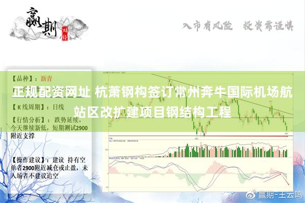 正规配资网址 杭萧钢构签订常州奔牛国际机场航站区改扩建项目钢结构工程