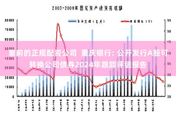 靠前的正规配资公司  重庆银行: 公开发行A股可转换公司债券2024年跟踪评级报告