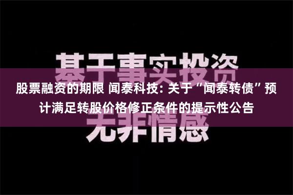 股票融资的期限 闻泰科技: 关于“闻泰转债”预计满足转股价格修正条件的提示性公告