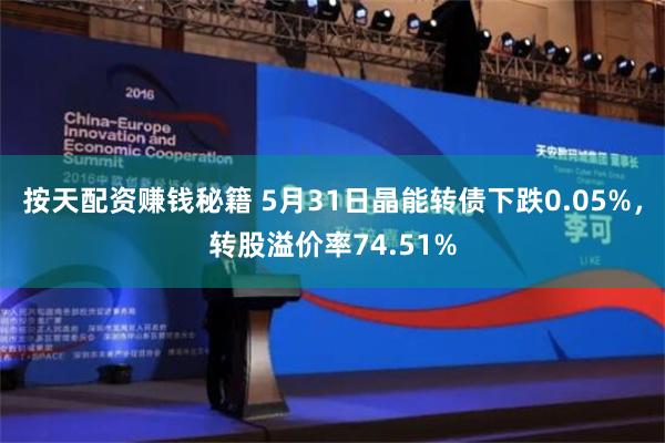 按天配资赚钱秘籍 5月31日晶能转债下跌0.05%，转股溢价率74.51%