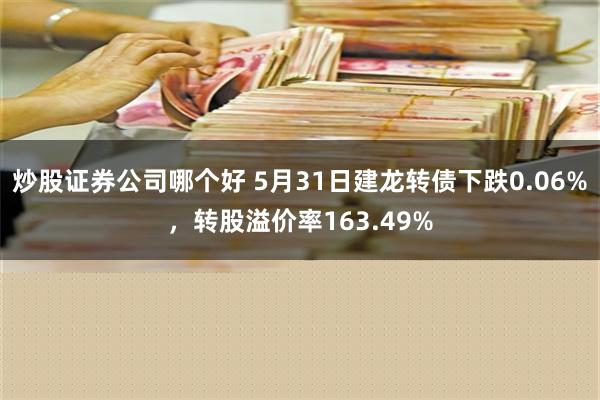 炒股证券公司哪个好 5月31日建龙转债下跌0.06%，转股溢价率163.49%