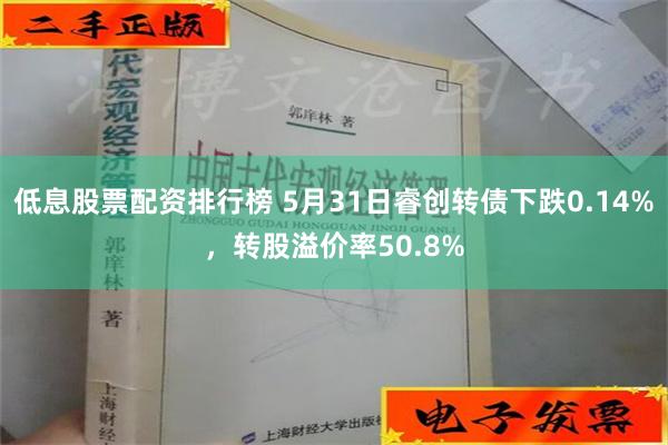 低息股票配资排行榜 5月31日睿创转债下跌0.14%，转股溢价率50.8%