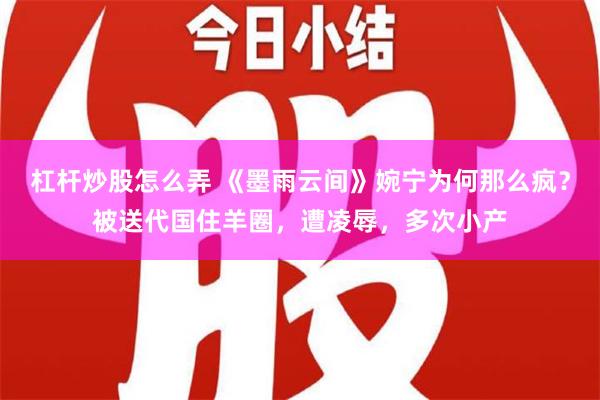 杠杆炒股怎么弄 《墨雨云间》婉宁为何那么疯？被送代国住羊圈，遭凌辱，多次小产