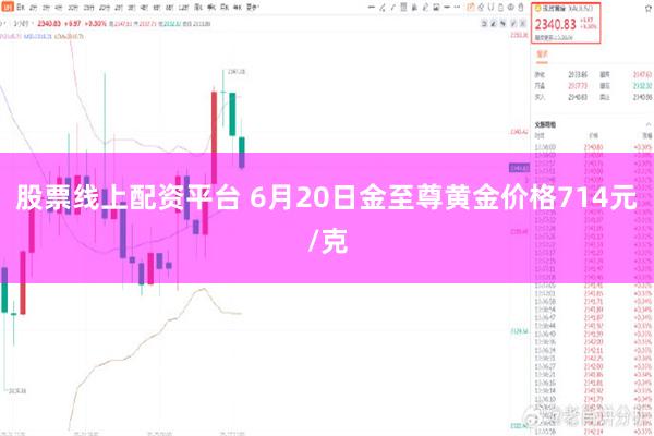 股票线上配资平台 6月20日金至尊黄金价格714元/克