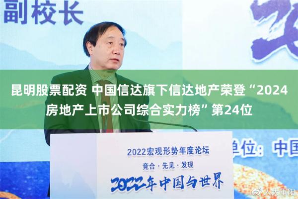 昆明股票配资 中国信达旗下信达地产荣登“2024房地产上市公司综合实力榜”第24位