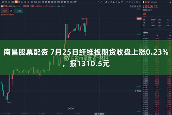 南昌股票配资 7月25日纤维板期货收盘上涨0.23%，报1310.5元