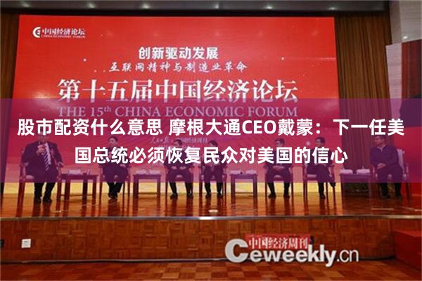 股市配资什么意思 摩根大通CEO戴蒙：下一任美国总统必须恢复民众对美国的信心