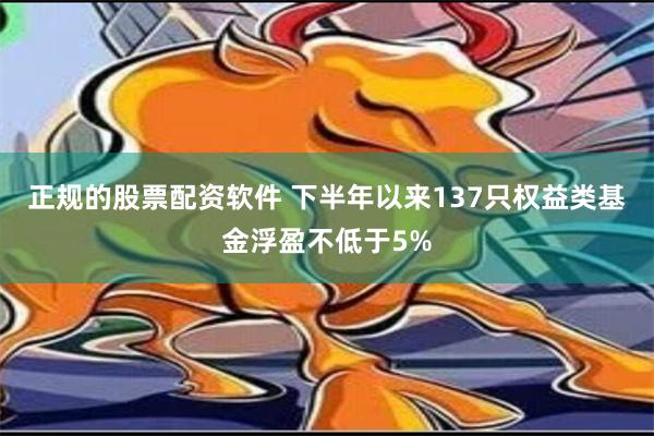 正规的股票配资软件 下半年以来137只权益类基金浮盈不低于5%