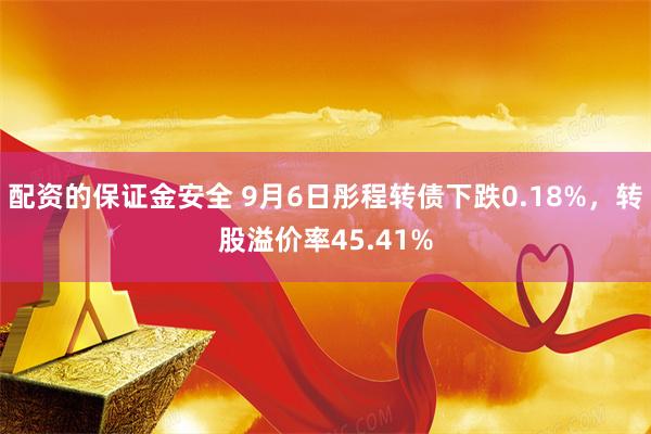 配资的保证金安全 9月6日彤程转债下跌0.18%，转股溢价率45.41%