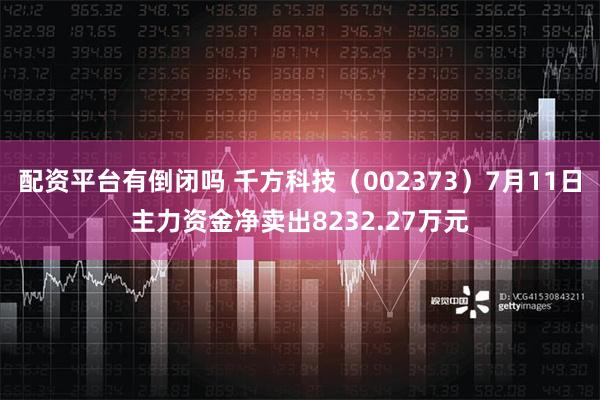 配资平台有倒闭吗 千方科技（002373）7月11日主力资金净卖出8232.27万元