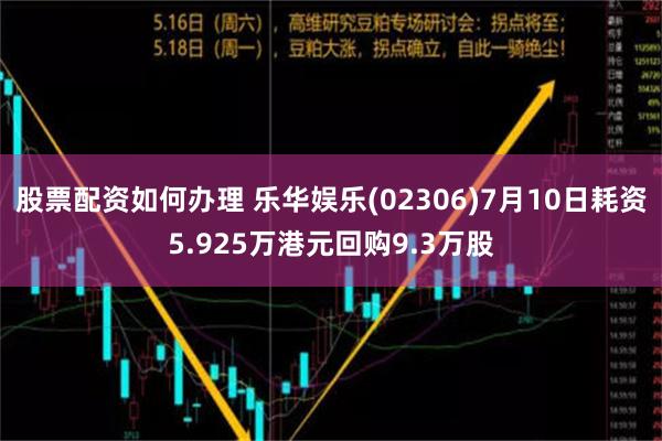 股票配资如何办理 乐华娱乐(02306)7月10日耗资5.925万港元回购9.3万股