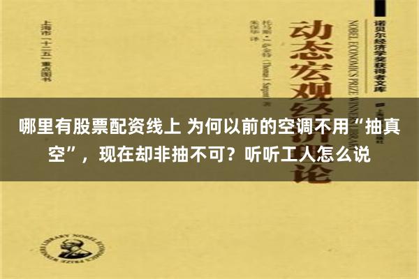 哪里有股票配资线上 为何以前的空调不用“抽真空”，现在却非抽不可？听听工人怎么说