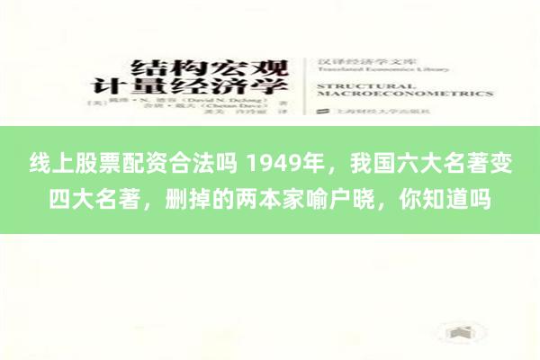 线上股票配资合法吗 1949年，我国六大名著变四大名著，删掉的两本家喻户晓，你知道吗