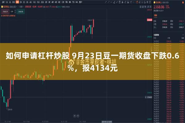 如何申请杠杆炒股 9月23日豆一期货收盘下跌0.6%，报4134元