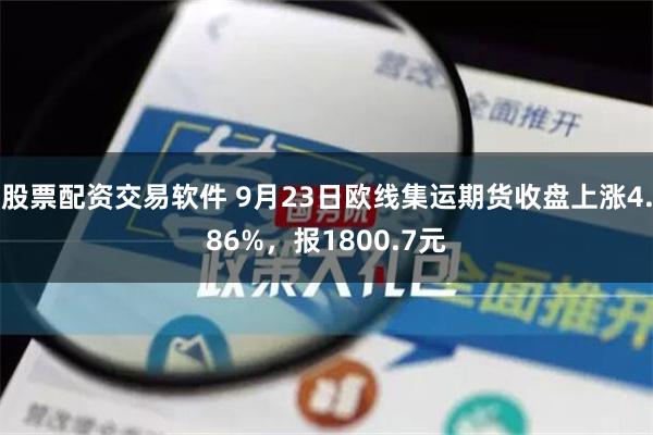 股票配资交易软件 9月23日欧线集运期货收盘上涨4.86%，报1800.7元