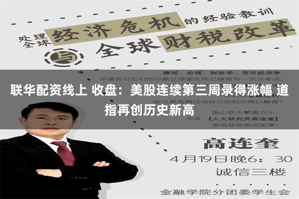 联华配资线上 收盘：美股连续第三周录得涨幅 道指再创历史新高