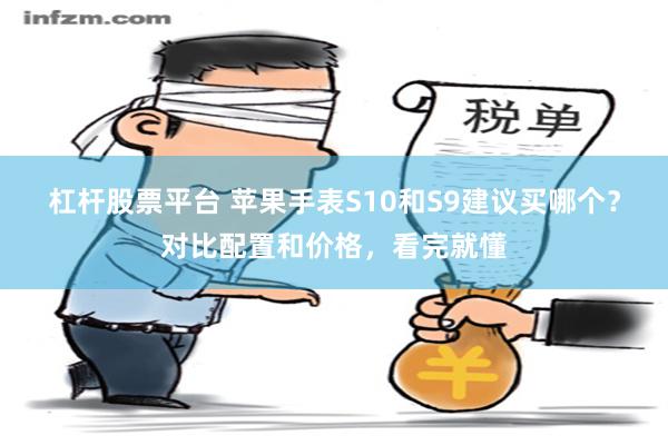 杠杆股票平台 苹果手表S10和S9建议买哪个？对比配置和价格，看完就懂