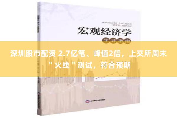 深圳股市配资 2.7亿笔、峰值2倍，上交所周末＂火线＂测试，符合预期