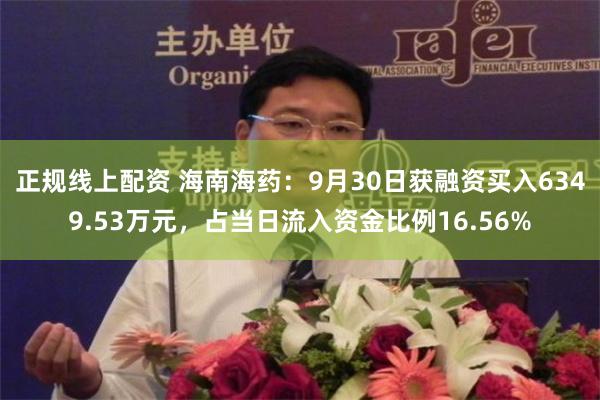 正规线上配资 海南海药：9月30日获融资买入6349.53万元，占当日流入资金比例16.56%