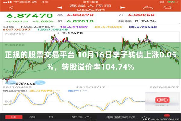 正规的股票交易平台 10月16日李子转债上涨0.05%，转股溢价率104.74%