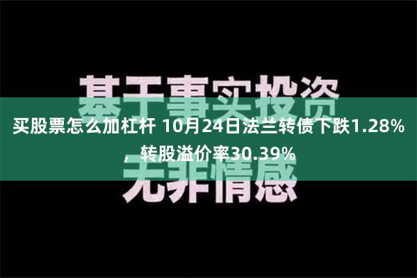 买股票怎么加杠杆 10月24日法兰转债下跌1.28%，转股溢价率30.39%