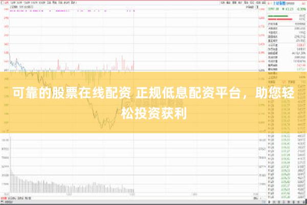 可靠的股票在线配资 正规低息配资平台，助您轻松投资获利