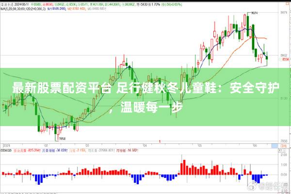 最新股票配资平台 足行健秋冬儿童鞋：安全守护，温暖每一步