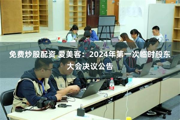 免费炒股配资 爱美客：2024年第一次临时股东大会决议公告