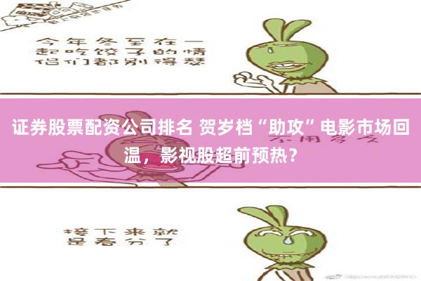 证券股票配资公司排名 贺岁档“助攻”电影市场回温，影视股超前预热？