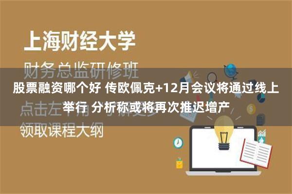 股票融资哪个好 传欧佩克+12月会议将通过线上举行 分析称或将再次推迟增产