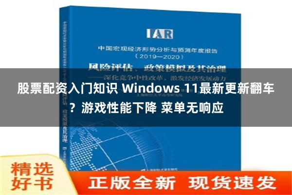 股票配资入门知识 Windows 11最新更新翻车？游戏性能下降 菜单无响应