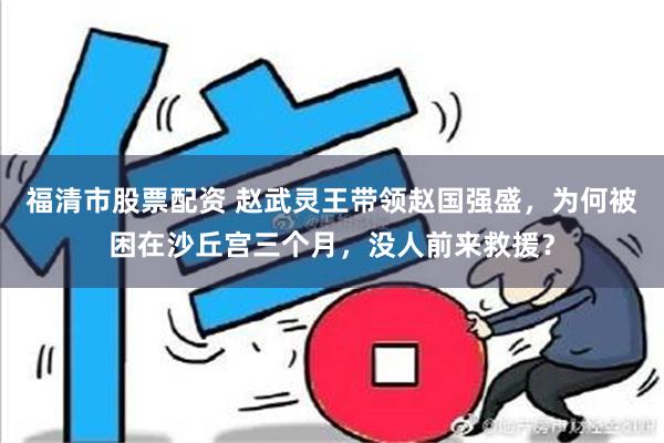 福清市股票配资 赵武灵王带领赵国强盛，为何被困在沙丘宫三个月，没人前来救援？