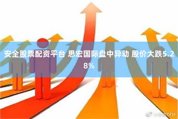 安全股票配资平台 思宏国际盘中异动 股价大跌5.28%