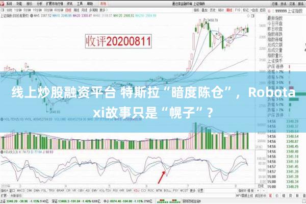 线上炒股融资平台 特斯拉“暗度陈仓”，Robotaxi故事只是“幌子”？