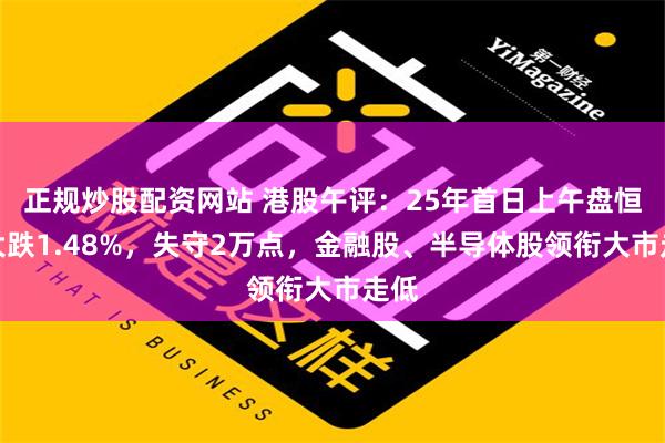 正规炒股配资网站 港股午评：25年首日上午盘恒指大跌1.48%，失守2万点，金融股、半导体股领衔大市走低