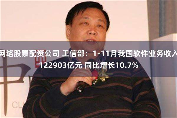 网络股票配资公司 工信部：1-11月我国软件业务收入122903亿元 同比增长10.7%