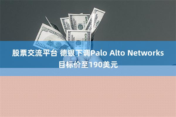 股票交流平台 德银下调Palo Alto Networks目标价至190美元