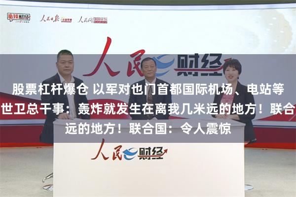 股票杠杆爆仓 以军对也门首都国际机场、电站等地发动空袭！世卫总干事：轰炸就发生在离我几米远的地方！联合国：令人震惊