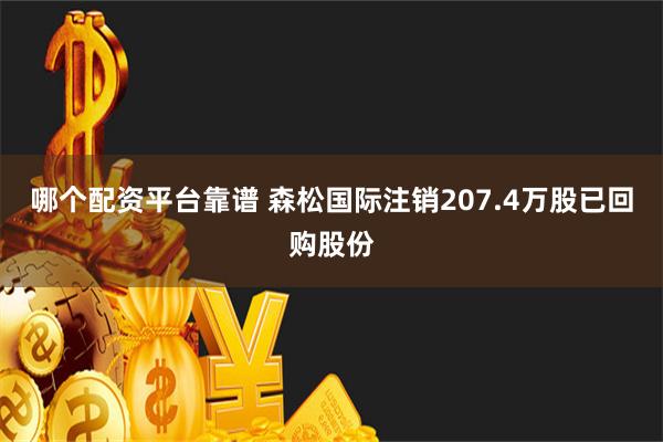 哪个配资平台靠谱 森松国际注销207.4万股已回购股份