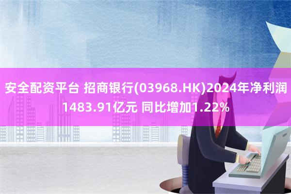 安全配资平台 招商银行(03968.HK)2024年净利润1483.91亿元 同比增加1.22%