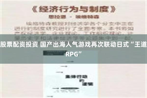 股票配资投资 国产出海人气游戏再次联动日式“王道RPG”