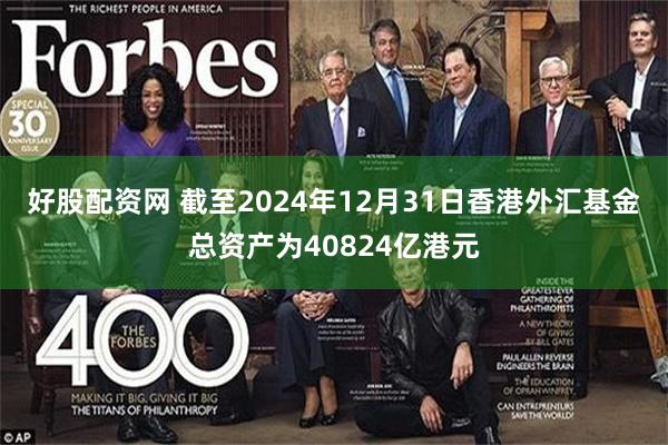 好股配资网 截至2024年12月31日香港外汇基金总资产为40824亿港元