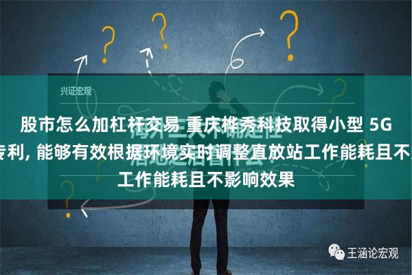 股市怎么加杠杆交易 重庆桦秀科技取得小型 5G 直放站专利, 能够有效根据环境实时调整直放站工作能耗且不影响效果