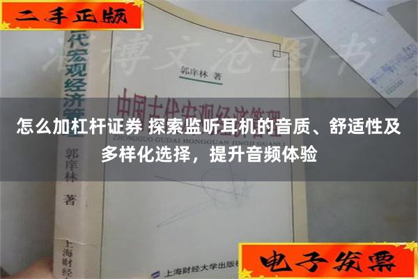 怎么加杠杆证券 探索监听耳机的音质、舒适性及多样化选择，提升音频体验