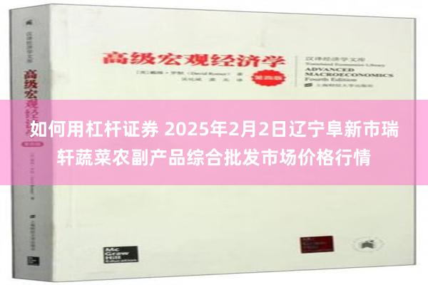 如何用杠杆证券 2025年2月2日辽宁阜新市瑞轩蔬菜农副产品综合批发市场价格行情