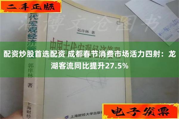 配资炒股首选配资 成都春节消费市场活力四射：龙湖客流同比提升27.5%