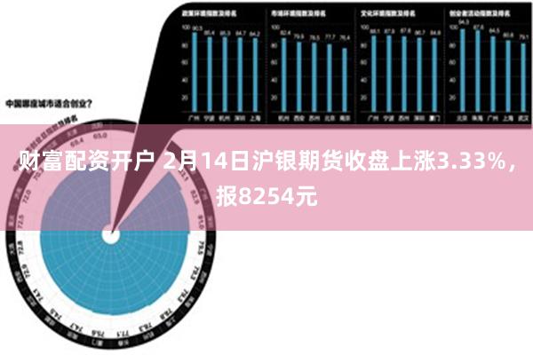 财富配资开户 2月14日沪银期货收盘上涨3.33%，报8254元