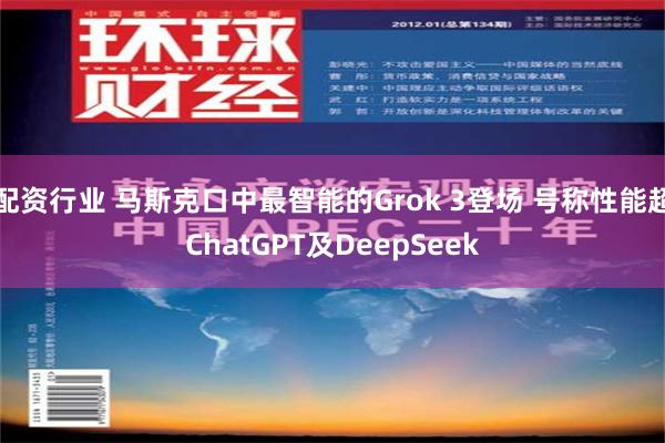 配资行业 马斯克口中最智能的Grok 3登场 号称性能超ChatGPT及DeepSeek